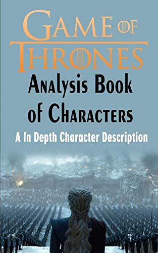 Game of Thrones Analysis : Book of Characters: A In Depth Character Description (Game of Thrones, Game of Thrones Encyclopedia, Game of Thrones Characters)