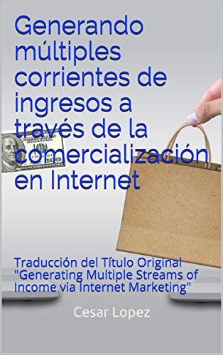Generando múltiples corrientes de ingresos a través de la comercialización en Internet: Traducción del Título Original "Generating Multiple Streams of Income via Internet Marketing"