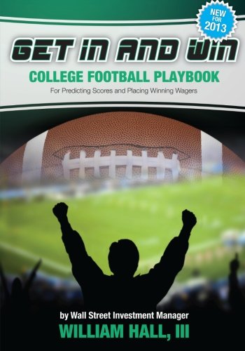 Get In and Win College Football Playbook: For Predicting Scores and Placing Winner Wagers By a Wall Street Investment Manager
