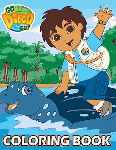 Go, Diego, Go! Coloring Book: Interesting coloring book suitable for all ages, helping to reduce stress after studying, working tiring.– 50+ GIANT Great Pages with Premium Quality Images.