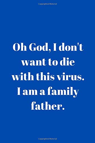 God, I do not want to die with this virus, because I am a family Father: Notebook Jounal  gift  for man woman boy girl 6x9'' 100 Page
