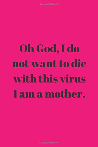 God, I do not want to die with this virus, because I am a mother: Notebook Jounal  gift  for man woman boy girl 6x9'' 100 Page