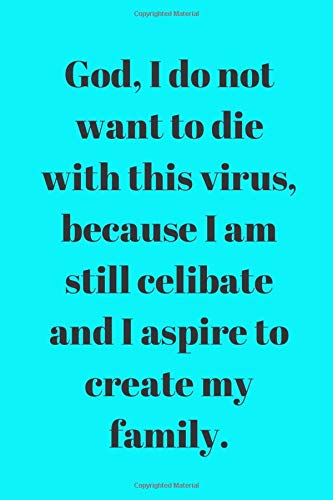 God, I do not want to die with this virus, because I am still celibate and I aspire to create a family: Notebook Jounal  gift  for man woman boy girl 6x9'' 100 Page