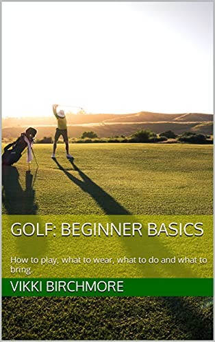 Golf: Beginner Basics: How to play, what to wear, what to do and what to bring. (English Edition)