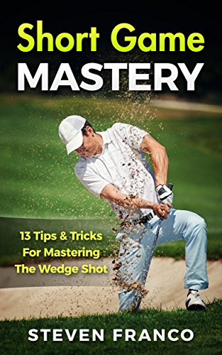 Golf: Short Game Mastery - 13 Tips and Tricks for Mastering The Wedge Shot (golf swing, chip shots, golf putt, lifetime sports, pitch shots, golf basics) (English Edition)