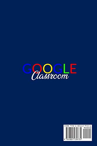 Google Classroom: The Definitive Guide to Learn Everything You Need to Know About Google Classroom And Improve The Quality of Your Lessons. 2020 Edition