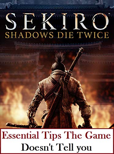 Guide for Sekiro Shadows Die Twice: Essential Tips The Game Doesn't Tell You (English Edition)