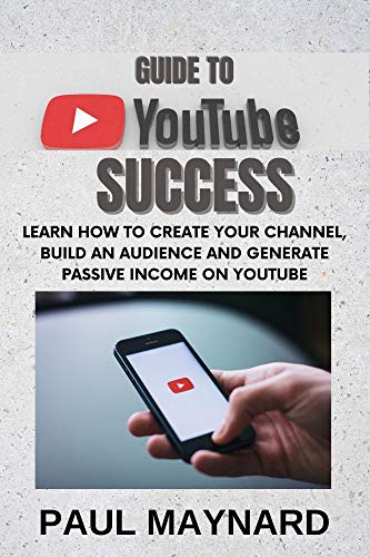 GUIDE TO YOUTUBE SUCCESS: Learn How to Create your Channel, build an Audience and Generate Passive Income on Youtube (English Edition)