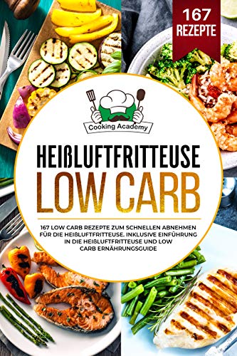 Heißluftfritteuse Low Carb: 167 Low Carb Rezepte zum schnellen Abnehmen für die Heißluftfritteuse. Inklusive Einführung in die Heißluftfritteuse und Low Carb Ernährungsguide. (German Edition)