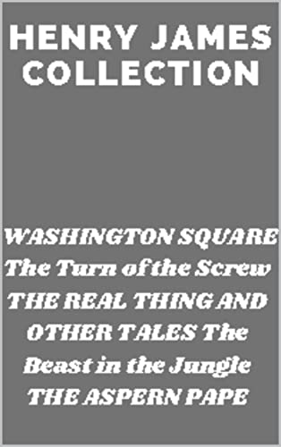 Henry James COLLECTION WASHINGTON SQUARE The Turn of the Screw THE REAL THING AND OTHER TALES The Beast in the Jungle THE ASPERN PAPE (English Edition)