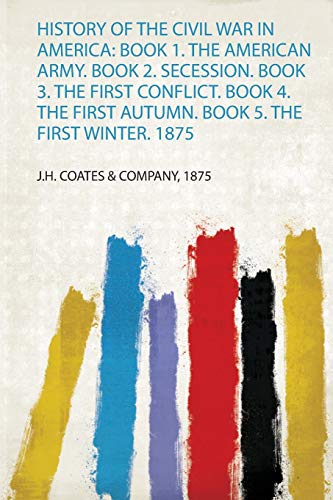 History of the Civil War in America: Book 1. the American Army. Book 2. Secession. Book 3. the First Conflict. Book 4. the First Autumn. Book 5. the First Winter. 1875 (1)
