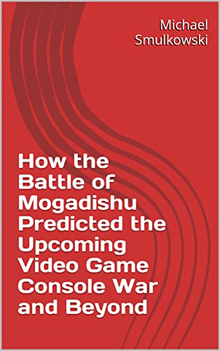 How the Battle of Mogadishu Predicted the Upcoming Video Game Console War and Beyond (English Edition)