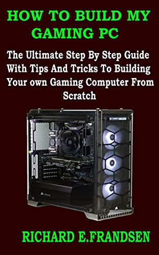 HOW TO BUILD MY GAMING PC : The Ultimate Step By Step Guide With Tips And Tricks To Building Your own Gaming Computer From Scratch (English Edition)