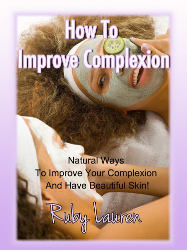 How To Improve Complexion - Natural Ways To Improve Your Complexion And Have Beautiful Skin! (English Edition)
