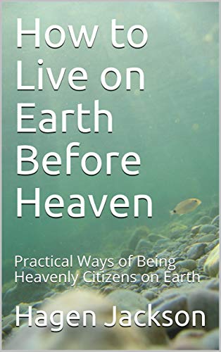 How to Live on Earth Before Heaven: Practical Ways of Being Heavenly Citizens on Earth (English Edition)