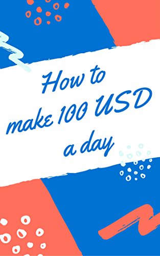 How to make 100 USD a day (English Edition)