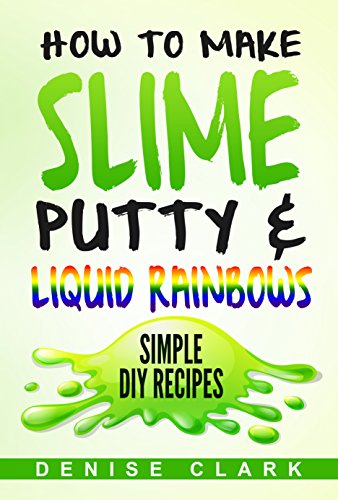 How to Make Slime, Putty & Liquid Rainbows: Simple DIY Recipes - Fun Crafts and Hobbies for Kids (English Edition)