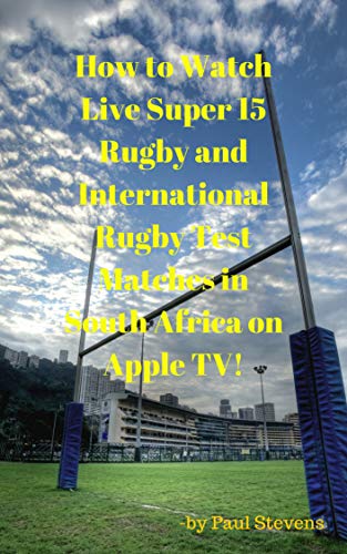 How to Watch Live Super 15 Rugby and International Rugby Test matches in South Africa on Apple TV! (English Edition)
