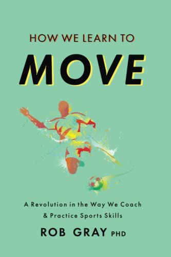 How We Learn to Move: A Revolution in the Way We Coach & Practice Sports Skills