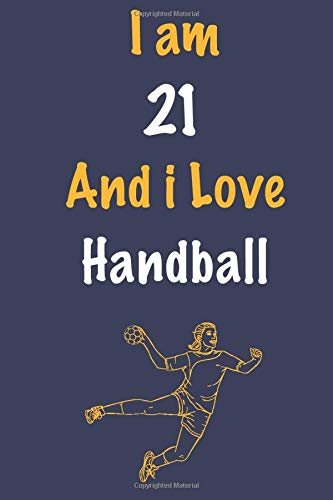I am 21 And i Love Handball: Journal for Handball Lovers, Birthday Gift for 21 Year Old Boys and Girls who likes Ball Sports, Christmas Gift Book for ... Coach, Journal to Write in and Lined Notebook