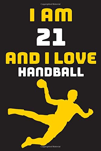 I am 21 And i Love Handball: Notebook Gift For Lovers Handball, Birthday Gift for 21 Year Old Boys. Who Likes Handball Sport, Gift For Coach, Journal To Write and Lined (6 x 9 inch) 120 Pages