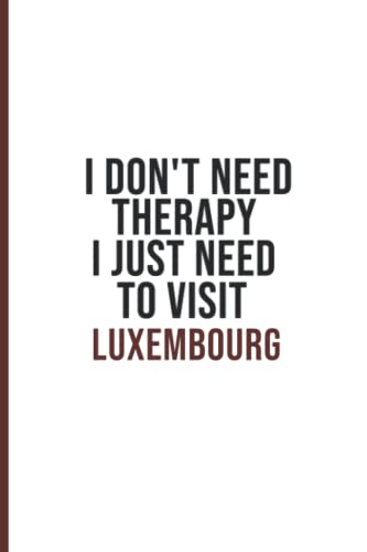 I Don't Need Therapy I Just Need To Visit Luxembourg: 6''x9'' Lined Writing Notebook Journal, 120 Pages - Funny Novelty Gift For Tourist, people who ... A Card Trendy Unique Perfect Gift Paperback