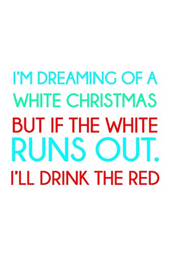 I’m dreaming of a white Christmas but if the white runs out. I’ll drink the red: Funny Christmas Day Gifts: Softcover Notebook for Christmas (Christmas Day Cards)