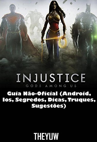 Injustice Gods Among Us Guia Não-Oficial (Android, Ios, Segredos, Dicas, Truques, Sugestões) (Portuguese Edition)