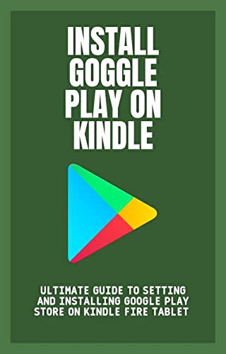 Install Google Play On Kindle : Ultimate Guide To Setting And Installing Google Play store On Your Kindle Fire Tablet (English Edition)