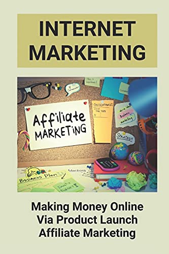 Internet Marketing: Making Money Online Via Product Launch Affiliate Marketing: Affiliate Marketing For Beginners