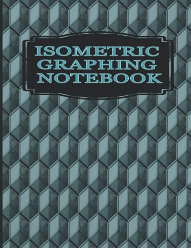 Isometric Graphing Notebook: Whether Your a Mathematician, Engineer, Architect, Gamer, Student, Hobbyist, Artist, Designer, or Simply Need a Rotating ... to Elevate Your Designs to the Next Level.