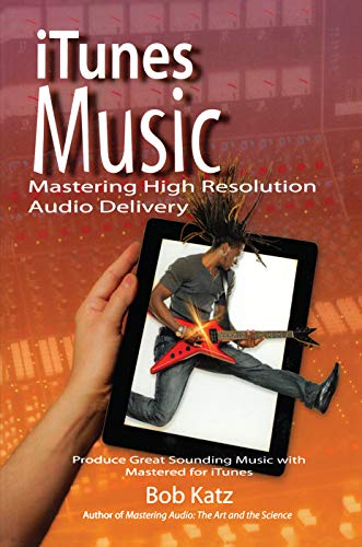 iTunes Music: Mastering High Resolution Audio Delivery: Produce Great Sounding Music with Mastered for iTunes