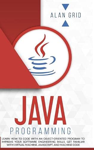 Java Programming: Learn How to Code With an Object-Oriented Program to Improve Your Software Engineering Skills. Get Familiar with Virtual Machine, JavaScript, and Machine Code (3) (Computer Science)