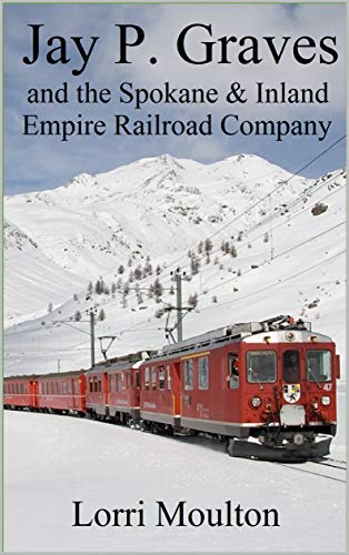 Jay P. Graves and the Spokane & Inland Empire Railroad Company: From Local Streetcar Line to Regional Electric Railway (Non-Fiction Series Book 3) (English Edition)