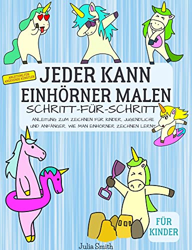 Jeder kann Einhörner malen: Einfache Schritt-für-Schritt-Anleitung zum Zeichnen für Kinder, Jugendliche und Anfänger. Wie man Einhörner zeichnen lernt ... für angehende Künstler) (German Edition)