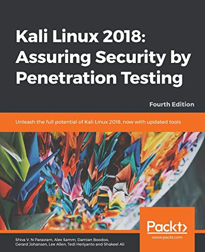 Kali Linux 2018: Assuring Security by Penetration Testing: Unleash the full potential of Kali Linux 2018, now with updated tools, 4th Edition: Assuring Security by Penetration Testing, Fourth Edition