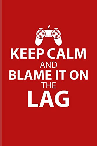 Keep Calm And Blame It On The Lag: Funny Gaming Quotes Journal | Notebook | Workbook For Esport, Online, Video, Convention, Multiplayer, Racing, ... Fans - 6x9 - 100 Blank Lined Pages