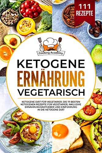 Ketogene Ernährung Vegetarisch: Ketogene Diät für Vegetarier. Die 111 besten ketogenen Rezepte für Vegetarier. Inklusive Ernährungsratgeber und Einführung in die ketogene Diät. (German Edition)