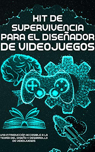 Kit de Supervivencia para el Diseñador de Videojuegos: Una Introducción Accesible a la Teoría del Diseño y Desarrollo de Videojuegos