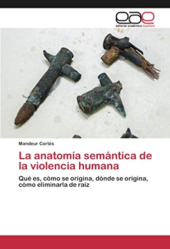 La anatomía semántica de la violencia humana: Qué es, cómo se origina, dónde se origina, cómo eliminarla de raíz