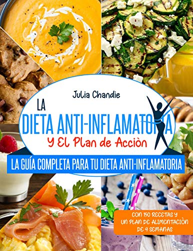 LA DIETA ANTI-INFLAMATORIA Y EL PLAN DE ACCIÓN: La Guía Completa Para Tu Dieta Anti-Inflamatoria Con 150 Recetas Y Un Plan De Alimentación De 4 Semanas