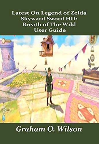 Latest On Legend of Zelda Skyward Sword HD: Breath of The Wild User Guide: A Guide as a Beginner You Can’t Afford To Miss (English Edition)
