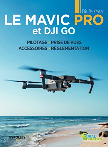 Le Mavic Pro et DJI GO: Pilotage - Prise de vues - Accessoires - Réglementation (Serial makers) (French Edition)