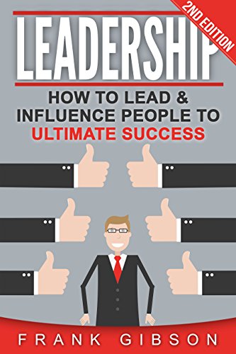 Leadership: How To Lead & Influence People To Ultimate Success (People Skills, Team Management & Business Communication) (English Edition)
