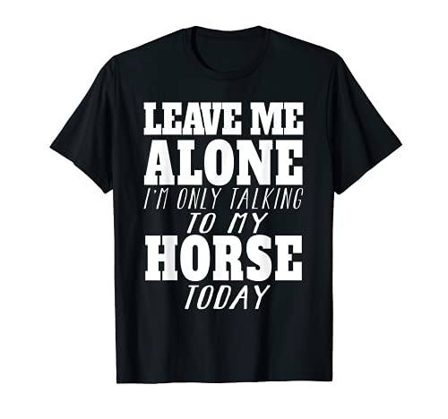 Leave Me Alone Only Talking To My Horse Today - Funny Camiseta