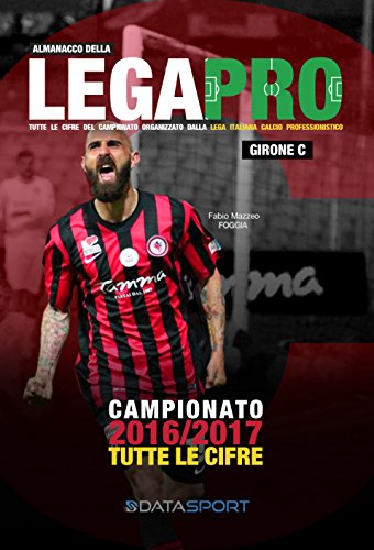 Lega Pro Girone C 2016/2017: Tutto il calcio in cifre (Calcio Year Book 2017 Vol. 6) (Italian Edition)