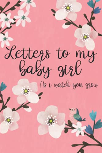 Letters To My Baby Girl As I Watch You Grow: Journal With Blank Letters To Write Stories, Birthday Letters And Advice For Your Daughter