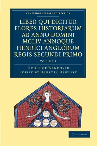 Liber qui Dicitur Flores Historiarum ab Anno Domini MCLIV Annoque Henrici Anglorum Regis Secundi Primo: The Flowers of History by Roger of Wendover ... 3 (Cambridge Library Collection - Rolls)