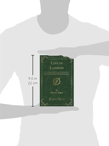Life in London: Or the Day and Night Scenes of Jerry Hawthorn, Esq., And His Elegant Friend Corinthian Tom in Their Rambles and Sprees Through the Metropolis (Classic Reprint)