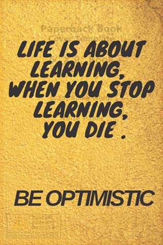 LIFE IS ABOUT LEARNING. WHEN YOU STOP LEARNING YOU DIE. BE OPTIMISTIC: A beautiful notebook for everyone to take notes or to study(6x9) ,120 pages